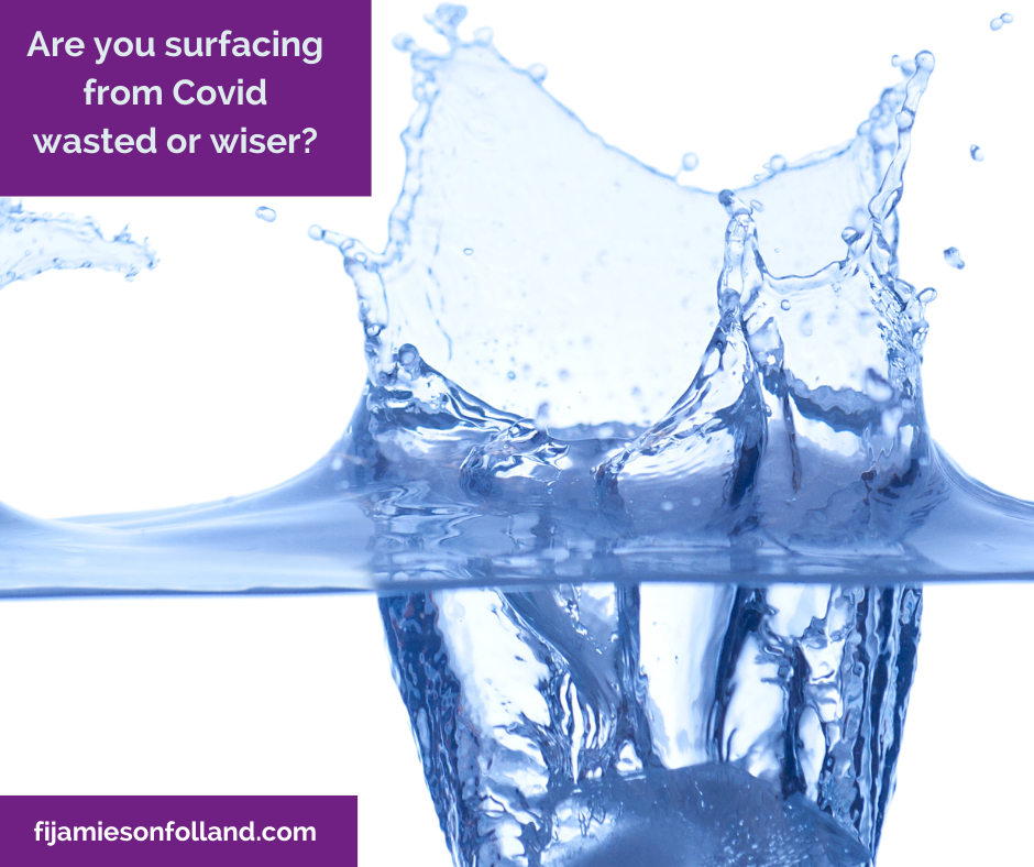 Are you surfacing from Covid wasted or wiser?