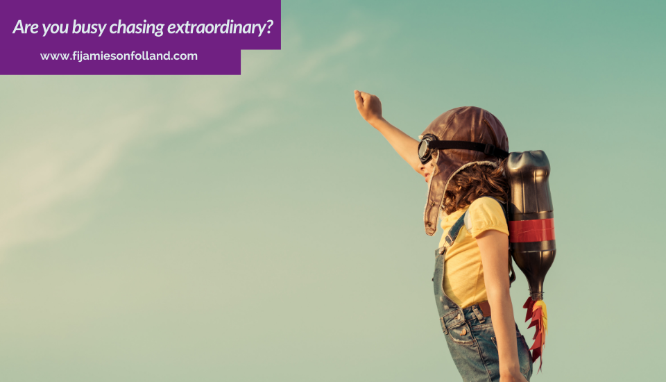 Are you busy chasing extraordinary?